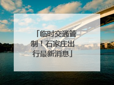 临时交通管制！石家庄出行最新消息