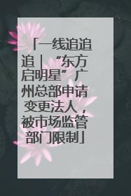 一线追追追｜“东方启明星”广州总部申请变更法人，被市场监管部门限制