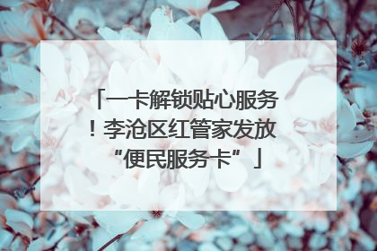 一卡解锁贴心服务！李沧区红管家发放“便民服务卡”