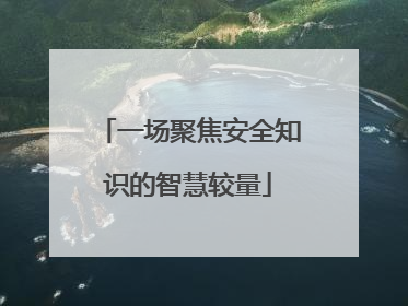 一场聚焦安全知识的智慧较量