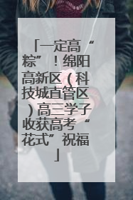 一定高“粽”！绵阳高新区（科技城直管区）高三学子收获高考“花式”祝福