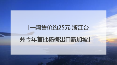 一颗售价约25元 浙江台州今年首批杨梅出口新加坡