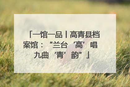 一馆一品丨高青县档案馆：“兰台‘高’唱 九曲‘青’韵”