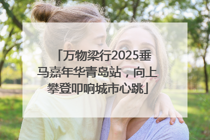 万物梁行2025垂马嘉年华青岛站，向上攀登叩响城市心跳