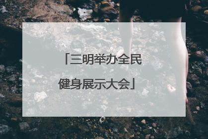 三明举办全民健身展示大会