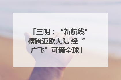 三明：“新航线”横跨亚欧大陆 经“广飞”可通全球