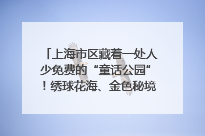 上海市区藏着一处人少免费的“童话公园”！绣球花海、金色秘境……地铁直达→
