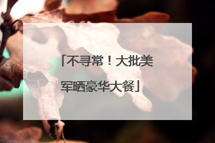 不寻常！大批美军晒豪华大餐