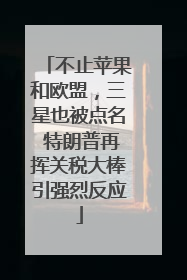 不止苹果和欧盟，三星也被点名 特朗普再挥关税大棒引强烈反应