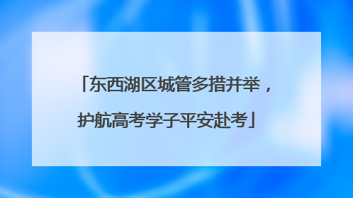 东西湖区城管多措并举，护航高考学子平安赴考