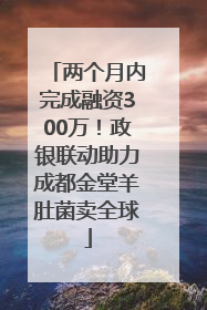 两个月内完成融资300万！政银联动助力成都金堂羊肚菌卖全球