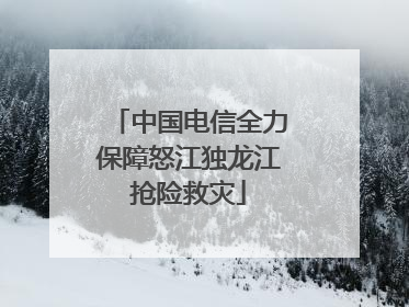 中国电信全力保障怒江独龙江抢险救灾