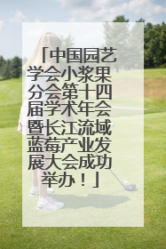 中国园艺学会小浆果分会第十四届学术年会暨长江流域蓝莓产业发展大会成功举办！