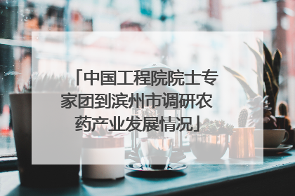 中国工程院院士专家团到滨州市调研农药产业发展情况