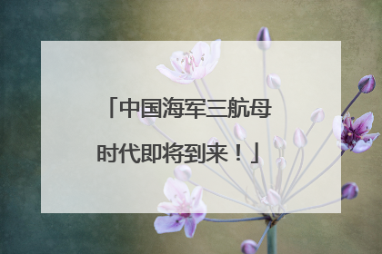 中国海军三航母时代即将到来！