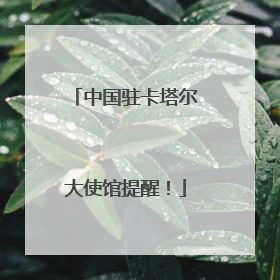中国驻卡塔尔大使馆提醒！