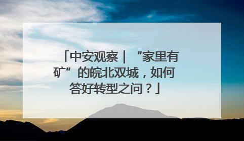 中安观察｜“家里有矿”的皖北双城，如何答好转型之问？