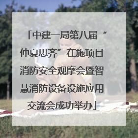 中建一局第八届“仲夏思齐”在施项目消防安全观摩会暨智慧消防设备设施应用交流会成功举办