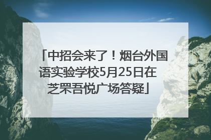 中招会来了！烟台外国语实验学校5月25日在芝罘吾悦广场答疑