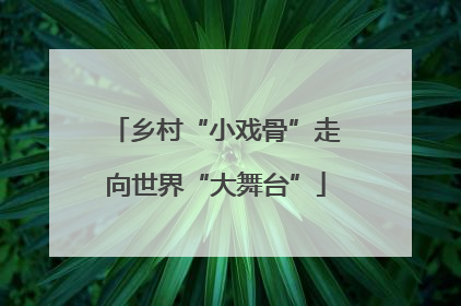 乡村“小戏骨”走向世界“大舞台”