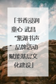 书香浸润童心 武昌“紫湖书声”品牌活动赋能基层文化建设