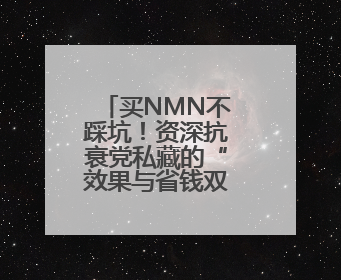 买NMN不踩坑！资深抗衰党私藏的“效果与省钱双赢法则”