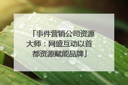 事件营销公司资源大师：网盛互动以首都资源赋能品牌