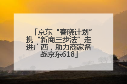京东“春晓计划”携“新商三步法”走进广西，助力商家备战京东618