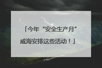 今年“安全生产月”威海安排这些活动！