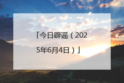 今日辟谣（2025年6月4日）