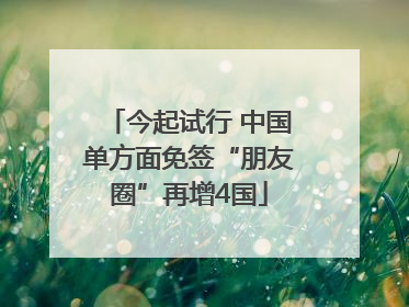 今起试行 中国单方面免签“朋友圈”再增4国