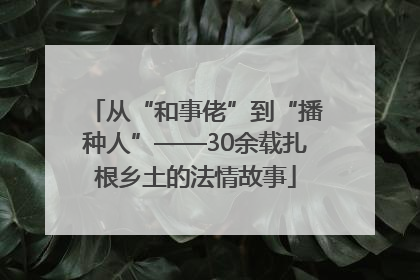 从“和事佬”到“播种人”——30余载扎根乡土的法情故事