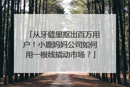 从牙缝里抠出百万用户！小鹿妈妈公司如何用一根线撬动市场？