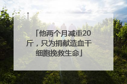 他两个月减重20斤，只为捐献造血干细胞挽救生命