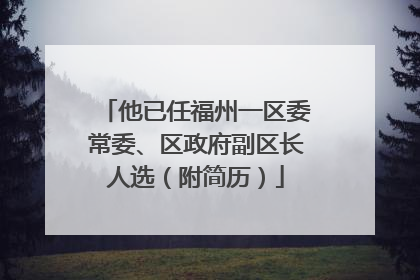 他已任福州一区委常委、区政府副区长人选（附简历）