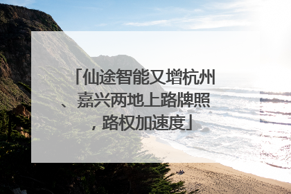 仙途智能又增杭州、嘉兴两地上路牌照，路权加速度
