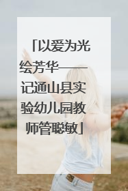 以爱为光绘芳华——记通山县实验幼儿园教师管聪敏
