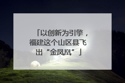 以创新为引擎，福建这个山区县飞出“金凤凰”