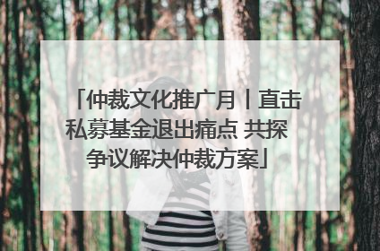 仲裁文化推广月丨直击私募基金退出痛点 共探争议解决仲裁方案