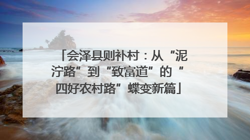 会泽县则补村：从“泥泞路”到“致富道”的“四好农村路”蝶变新篇