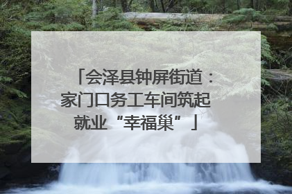 会泽县钟屏街道：家门口务工车间筑起就业“幸福巢”