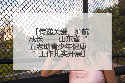 传递关爱、护航成长——山东省“五老助青少年健康”工作扎实开展