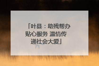 叶县：助残帮办贴心服务 温情传递社会大爱