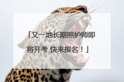 又一地长期照护师即将开考 快来报名！