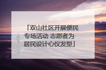 双山社区开展便民专场活动 志愿者为居民设计心仪发型