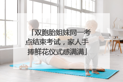 双胞胎姐妹同一考点结束考试，家人手捧鲜花仪式感满满