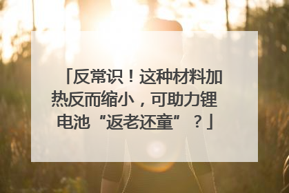 反常识！这种材料加热反而缩小，可助力锂电池“返老还童”？