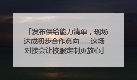 发布供给能力清单，现场达成初步合作意向……这场对接会让校服定制更放心