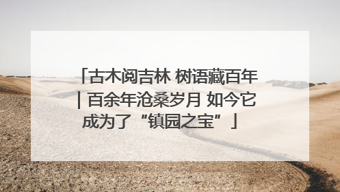 古木阅吉林 树语藏百年｜百余年沧桑岁月 如今它成为了“镇园之宝”