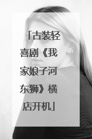 古装轻喜剧《我家娘子河东狮》横店开机